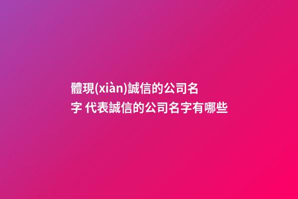 體現(xiàn)誠信的公司名字 代表誠信的公司名字有哪些-第1張-公司起名-玄機(jī)派